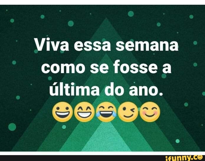 Viva essa semana
como se fosse a
última do ano.