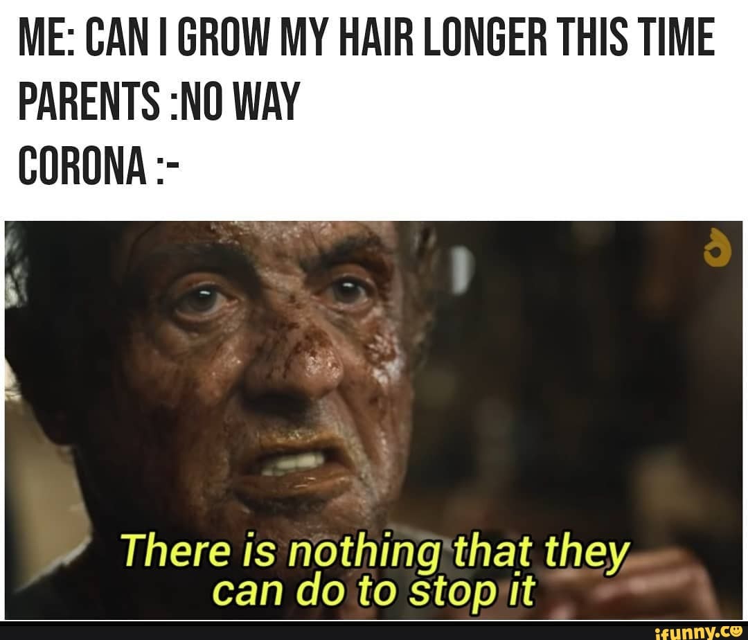 ME: CAN GROW MY HAIR LONGER THIS TIME PARENTS :NO WAY
CORONA
There is nothing'that they, can do to stopvit