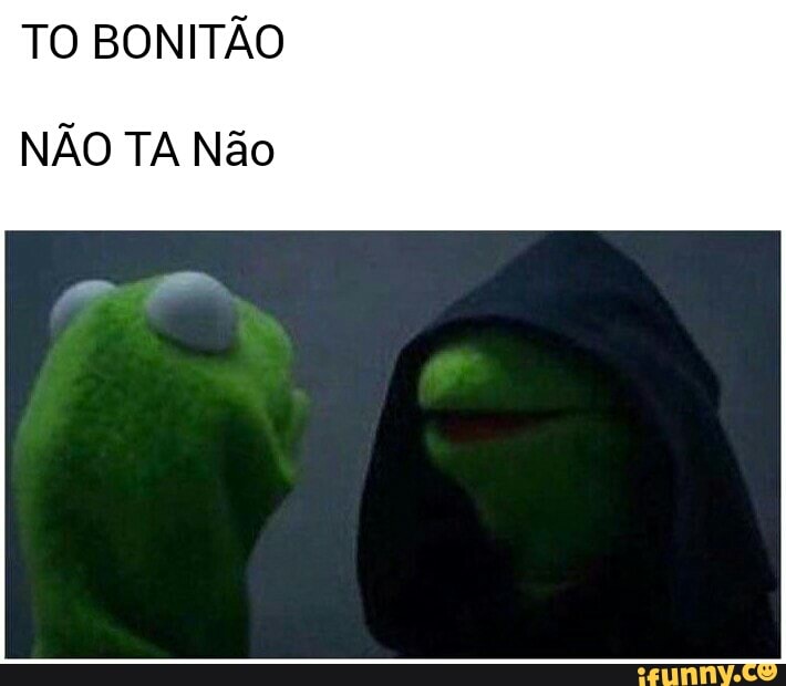 TO BONITÃO
NÃO TA Não
