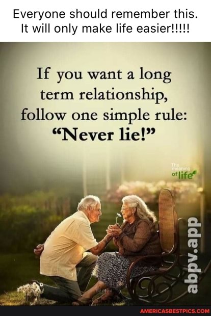 Everyone should remember this.
will only make life
If you want a long term relationship,
follow one simple rule:
"Never lie!"