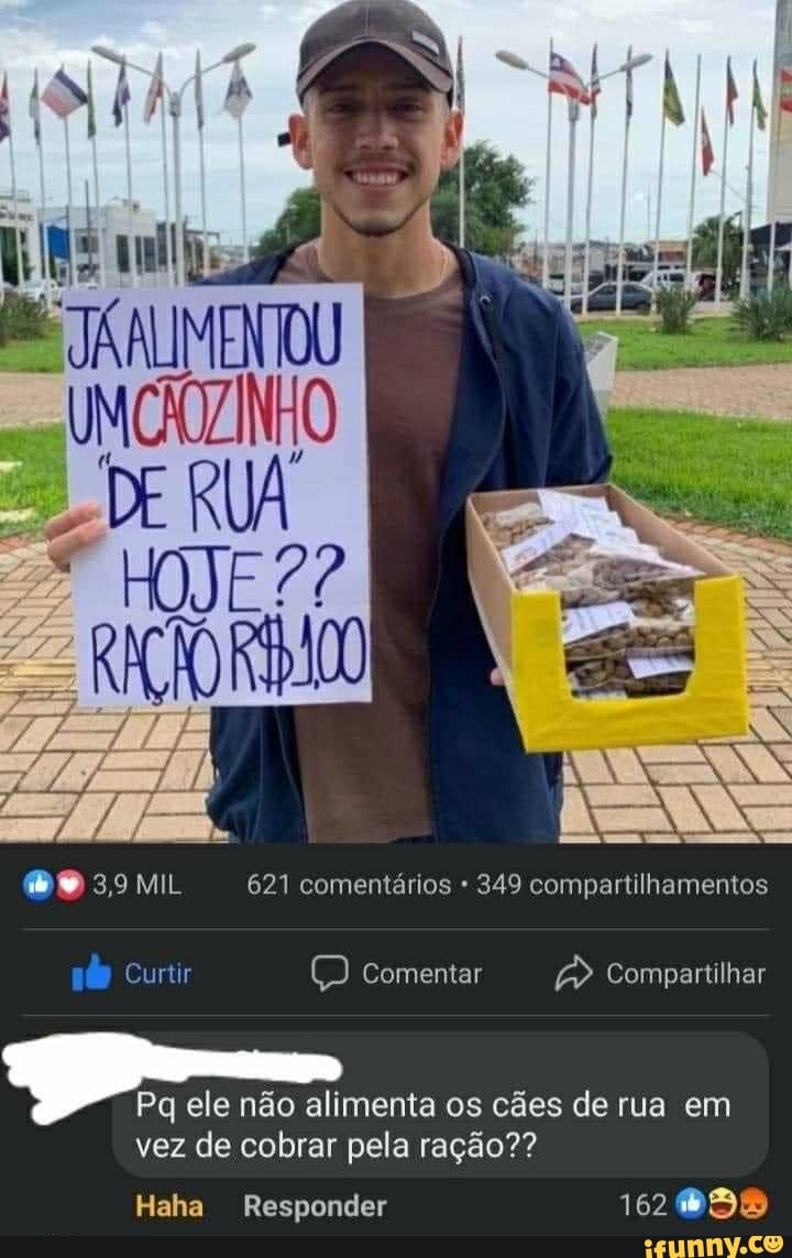 3,9 MIL 621 comentários 349 compartilhamentos
Curtir Comentar Compartilhar
Pq ele não alimenta os cães de rua em
vez de cobrar pela ração??
Haha Responder 162
