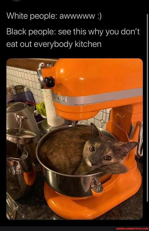 White people: awwwww
Black people: see this why you don't eat out everybody kitchen