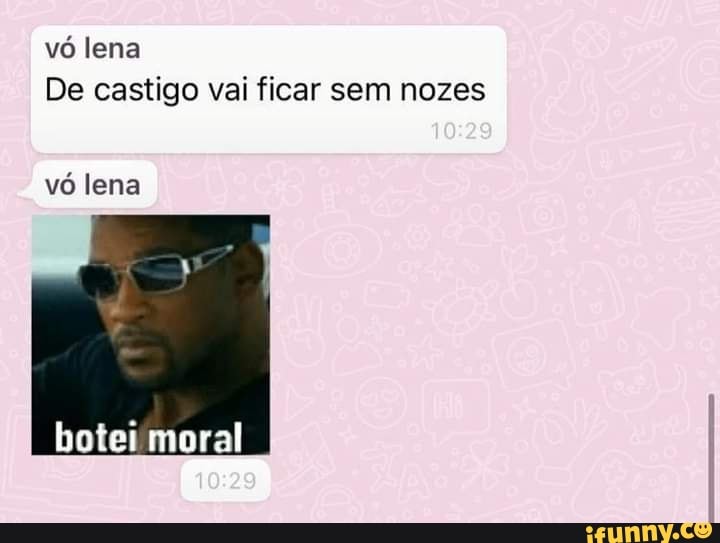 vó lena
De castigo vai ficar sem nozes
vó lena
botei moral
10 29