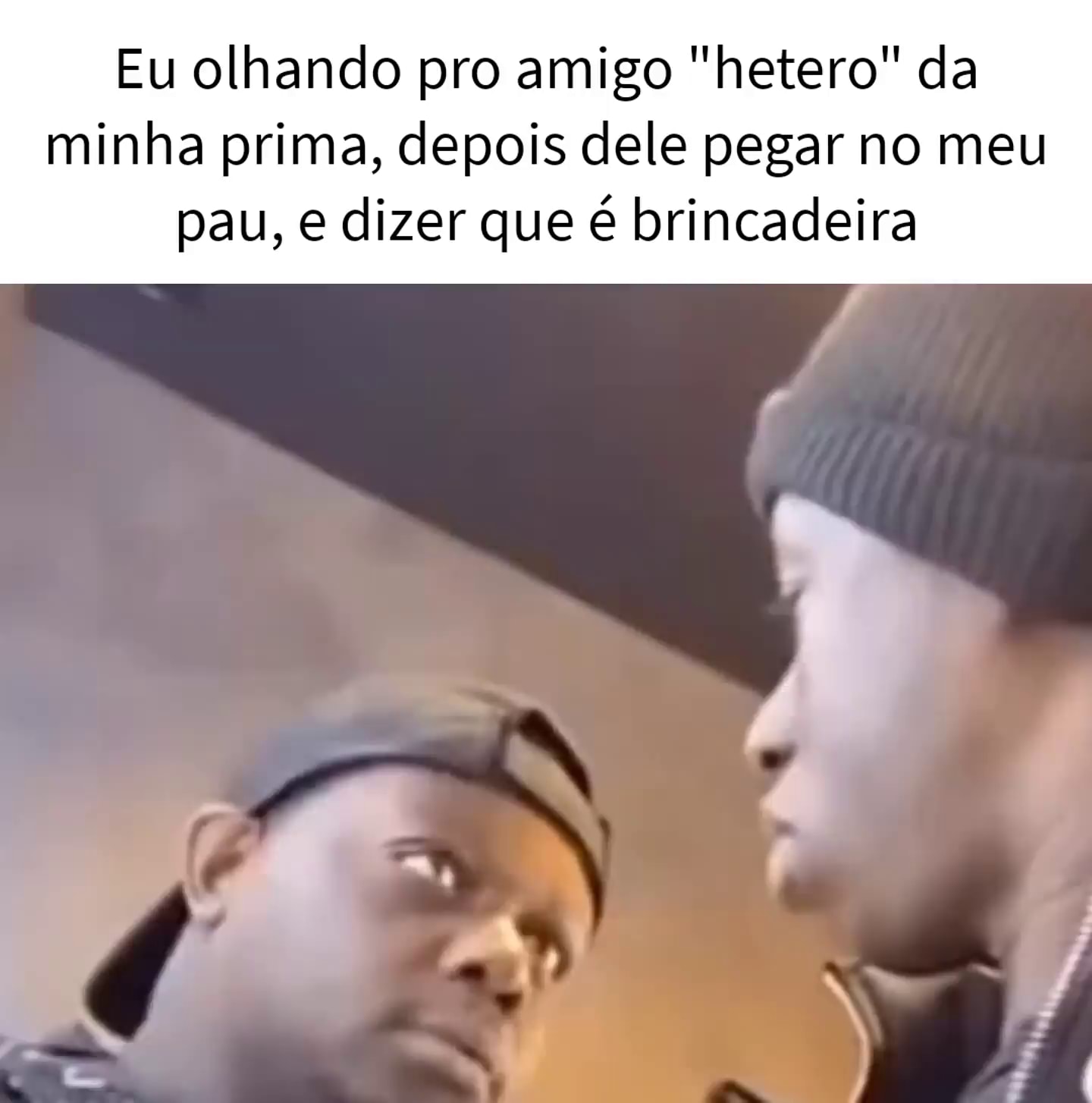 Eu olhando pro amigo 