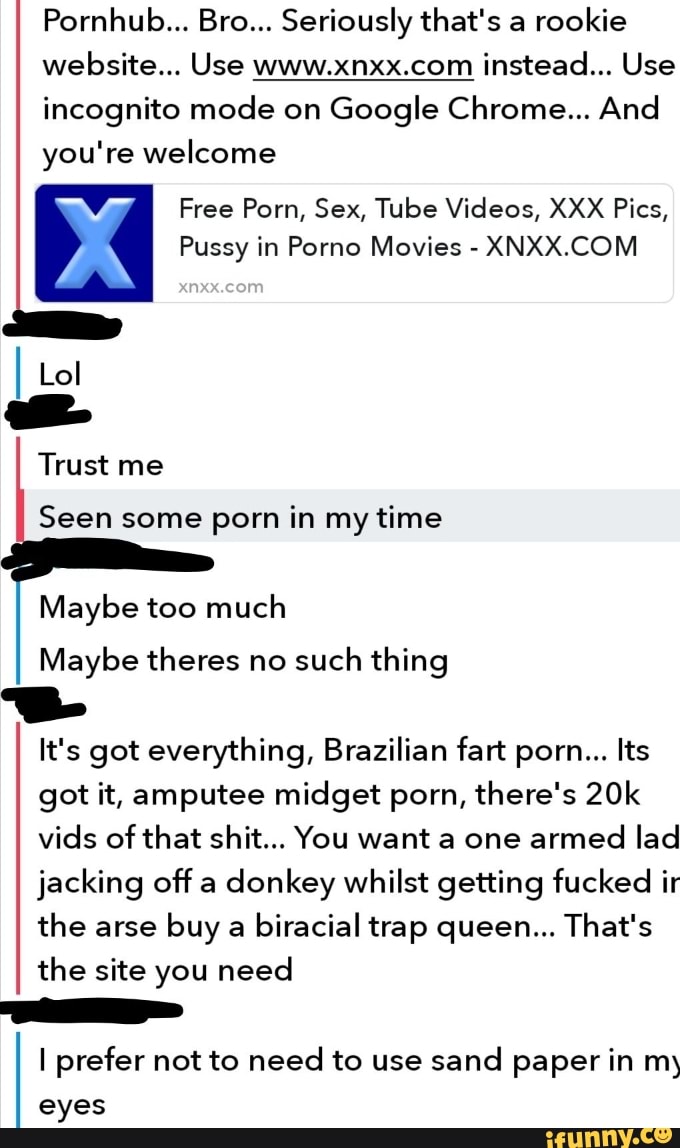 Xnxx You Tube Page - Pornhub... Bro... Seriously that's a rookie website... Use www.xnxx.com  instead... Use incognito mode on