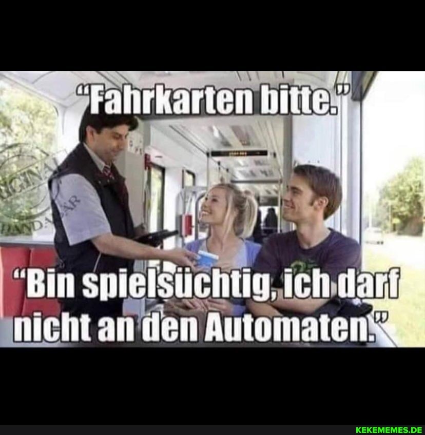 Fahrkarten
"Bin üchtig,ichdant nicht An Automaten
"Bin spiels