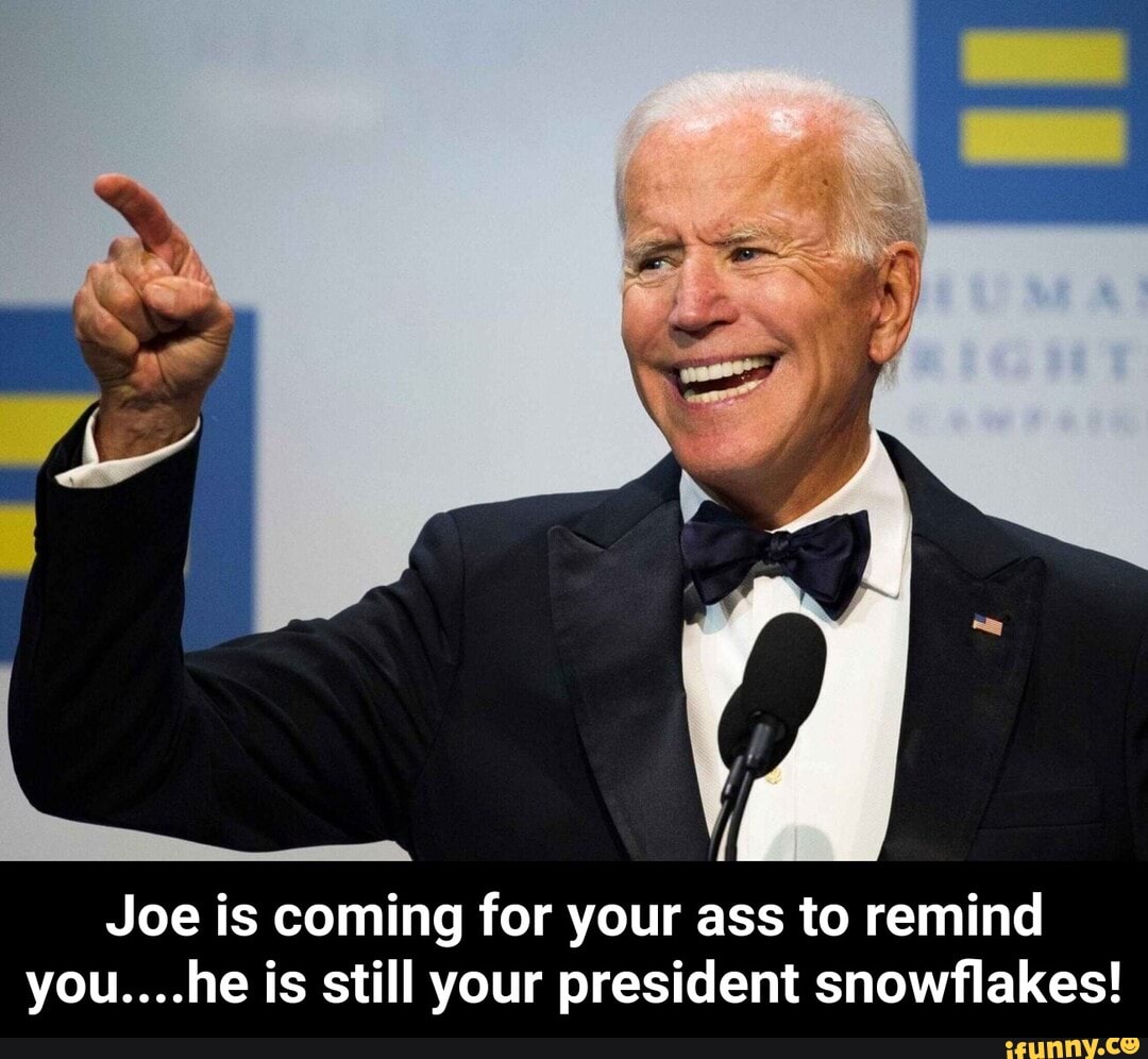 Joe Is Coming For Your Ass To Remind YOu Is Still Your President 