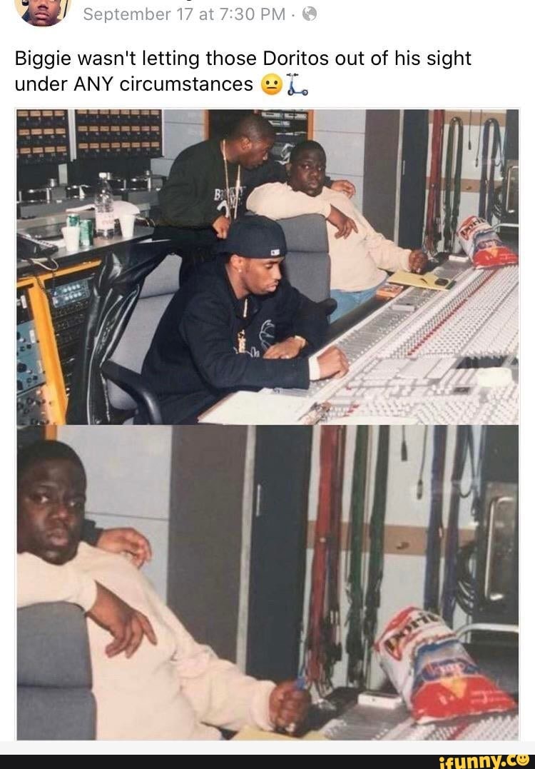 Biggie wasn't letting those Doritos out of his sight
under ANY circumstances ©