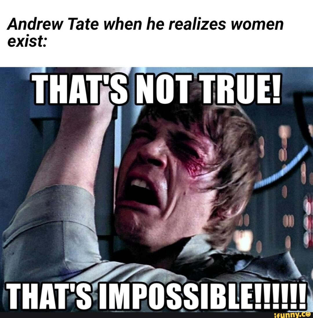 Andrew Tate when he realizes women exist: THAT'S NOT TRUE! - iFunny