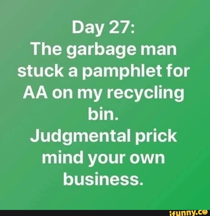 Day 27 The garbage man stuck a pamphlet for AA on my recycling bin