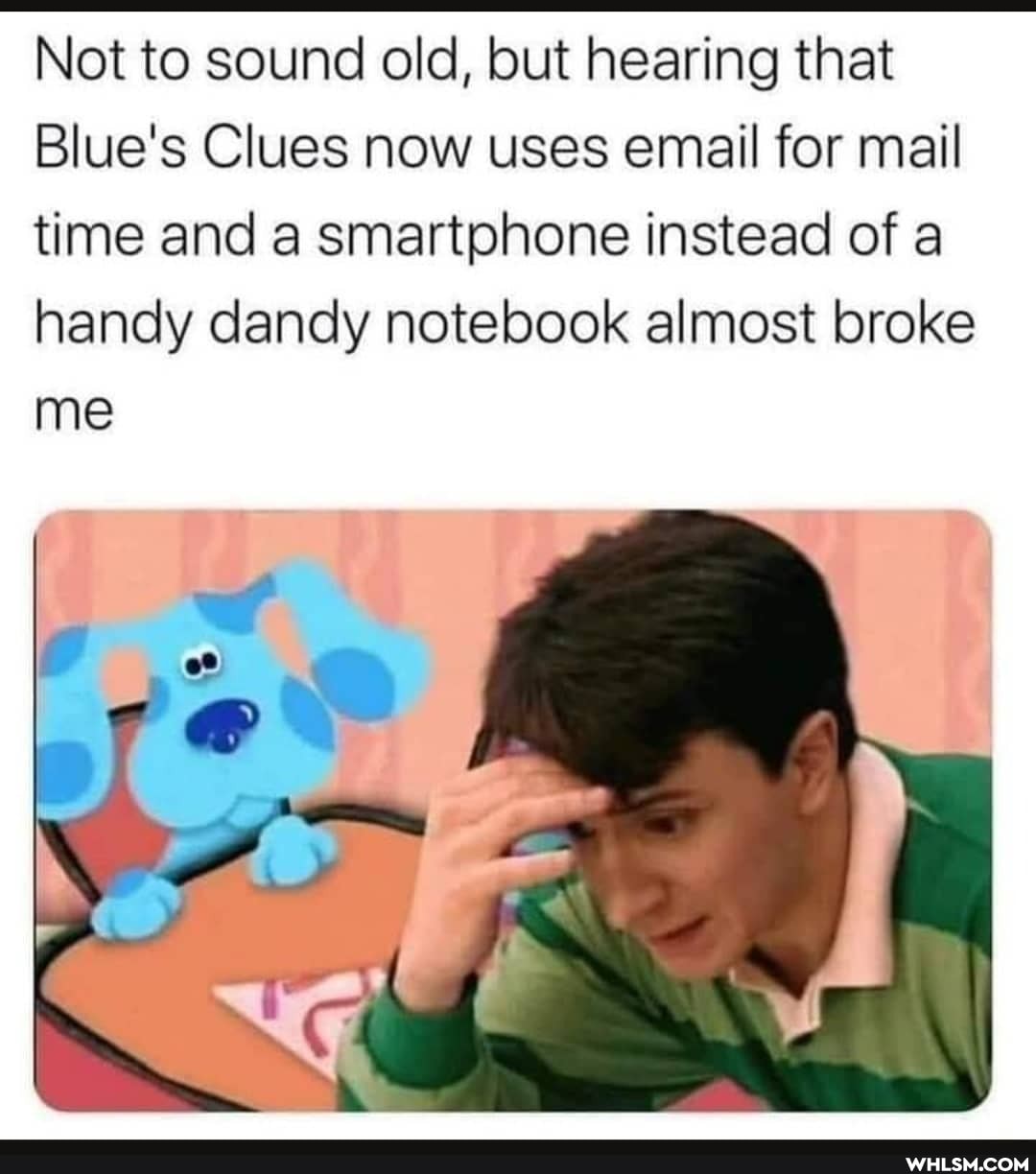 Not to sound old, but hearing that
Blue's Clues now uses email for mail time and a smartphone instead of a handy dandy notebook almost broke me