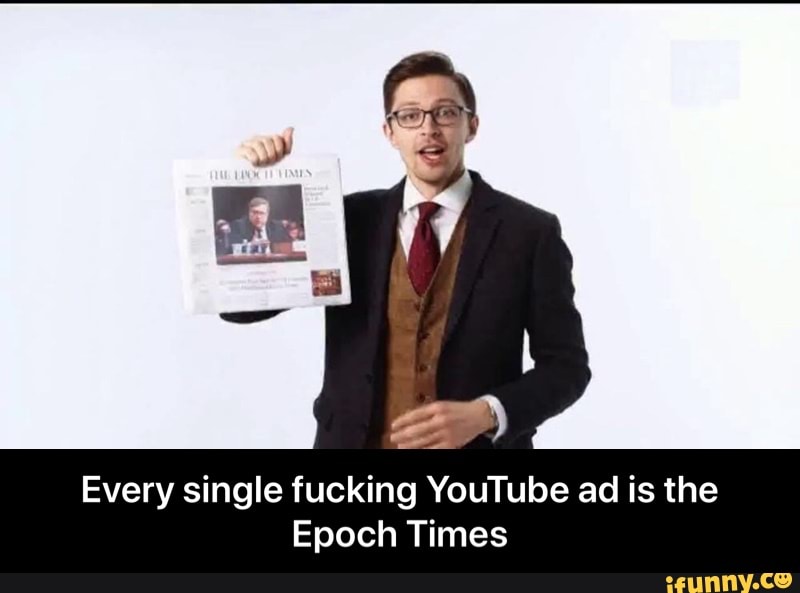 Every single fucking YouTube ad is the
Epoch Times - Every single fucking YouTube ad is the Epoch Times