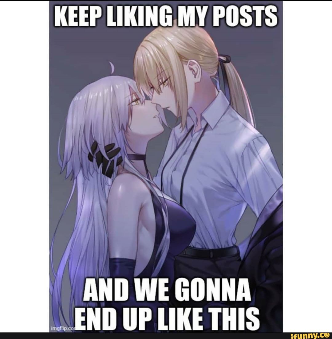 KEEP LIKING, MY POSTS
/ \y
AND WE GONNA END LIKE THIS