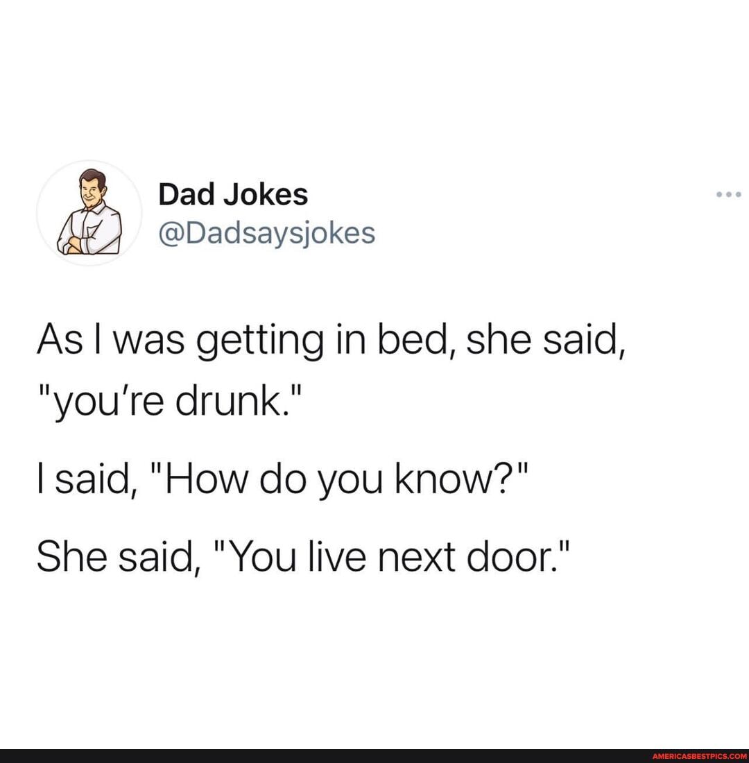 Dad Jokes
@Dadsaysjokes
As I was getting in bed, she said,
"you're drunk."
I said, "How do you know?"
She said, "You live next door."