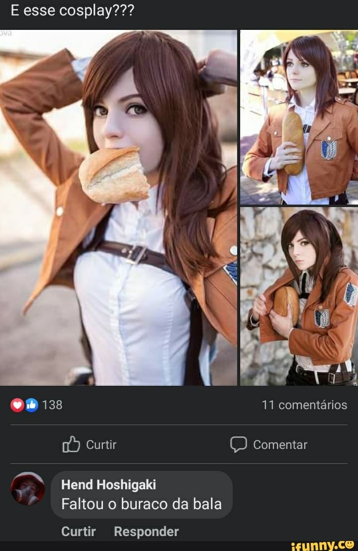 E esse cosplay???
om 138 11 comentários
Curtir Comentar
Hend Hoshigaki
Faltou o buraco da bala
Curtir Responder