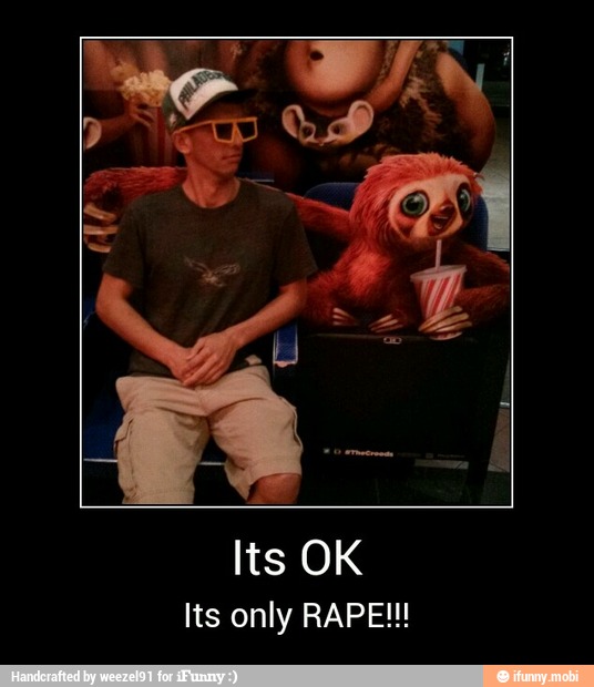 Its OK
Its only RAPE!!! - Its OK
Its only RAPE!!!