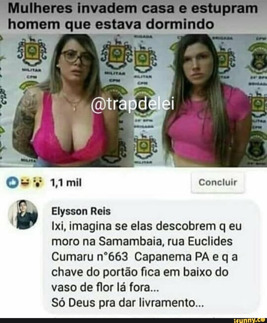 Elysson Reis
Ixi, imagina se elas descobrem q eu
moro na Samambaia, rua Euclides
Cumaru nº663 Capanema PA e qa
chave do portão fica em baixo do
vaso de flor lá fora...
Só Deus pra dar livramento...