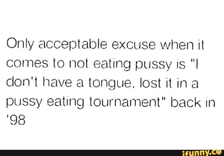 Only acceptable excuse when it comes to not eating pussy is "I don&apo...