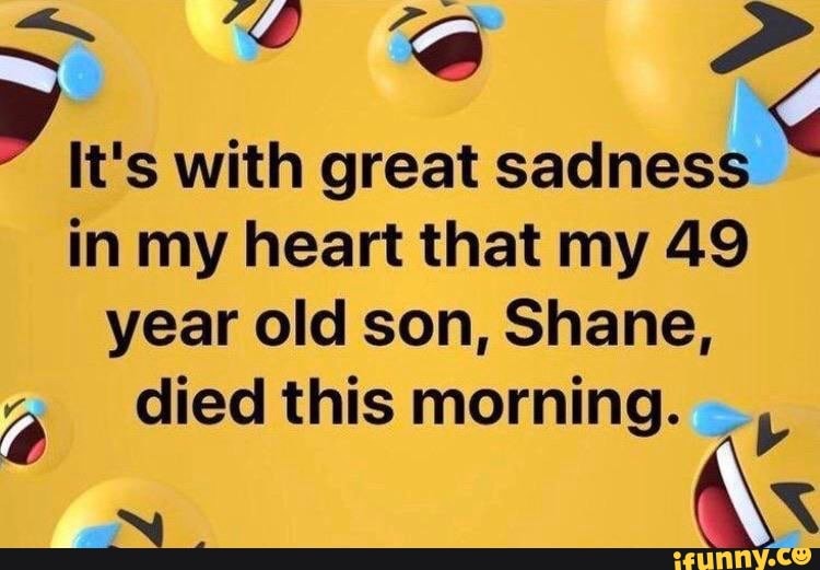 It's with great sadness in my heart that my 49 year old son, Shane,
died this morning.