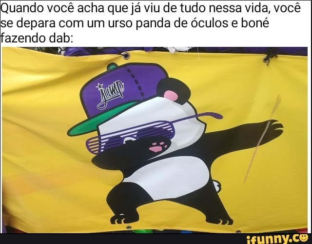 Quando você acha que já viu de tudo nessa vida, você
se depara com um urso panda de óculos e boné
azendo dab: