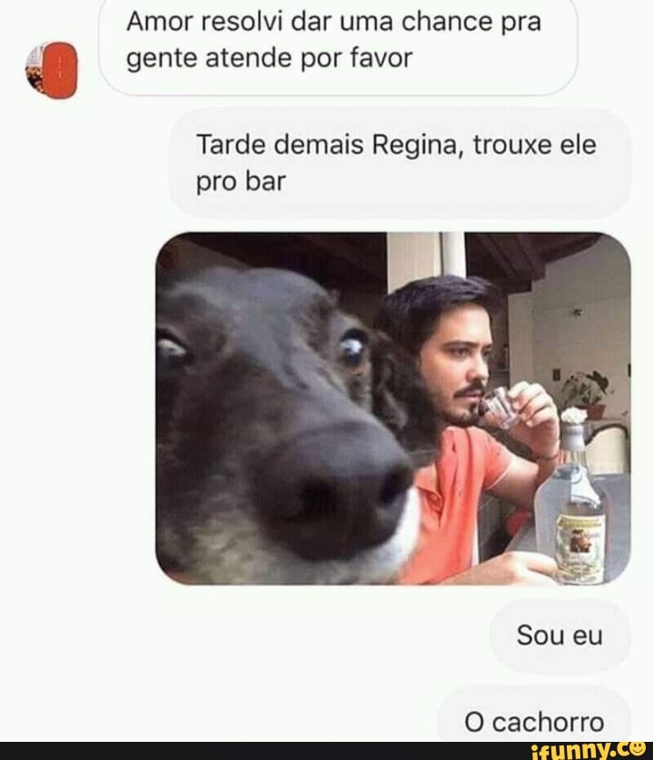 Amor resolvi dar uma chance pra
gente atende por favor
Tarde demais Regina, trouxe ele
pro bar