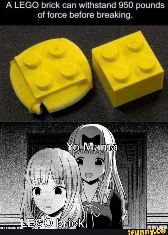 A LEGO brick can withstand 950 pounds of force before breaking.
..Yo Mam
