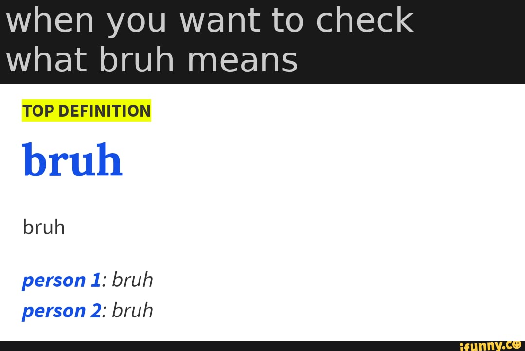 When you want to check what bruh means TOP DEFINITION bruh bruh person