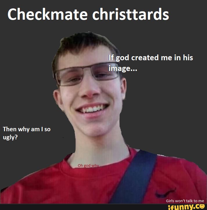 checkmate-christtards-created-me-in-his-then-why-am-so-ugly-ifunny