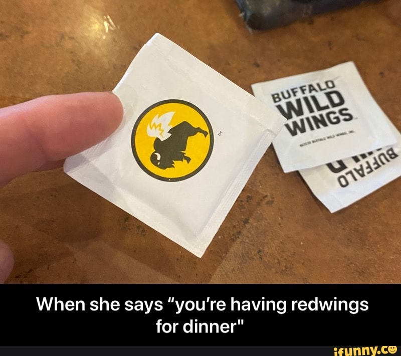 When she says "you're having redwings for dinner" - When she says “you’re having redwings for dinner"