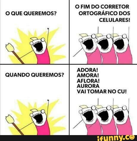 O QUE QUEREMOS? ORTOGRÁFICO DOS
ADORA!
QUANDO QUEREMOS? AMORA!
AFLORA!
AURORA