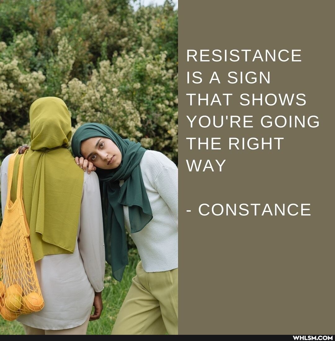 RESISTANCE IS A SIGN THAT SHOWS YOU'RE GOING THE RIGHT
WAY
- CONSTANCE