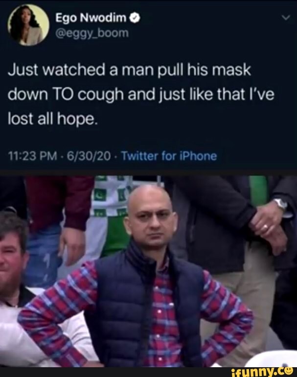 Just watched a man pull his mask
down TO cough and just like that I've
lost all hope.
11:23 PM
6/30/20
Twitter for iPhone