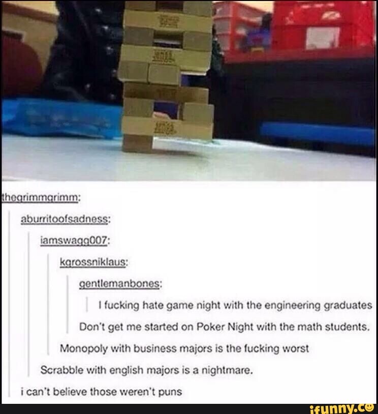 Don't get me sinned on Poker Nrghl wxlh the math students.
Monopoly wnh busmoss mayors IS Ihc Íuckmg wars!
Scrabble wnh enghsh maiors \s a mghlmare.
:can'l beheve those weren'K puns