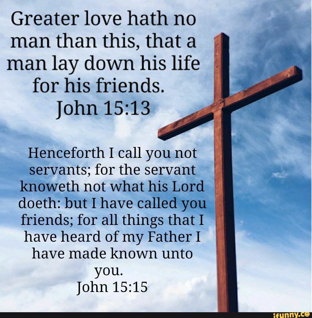 Greater love hath no man than this, that a man lay down his life for ...