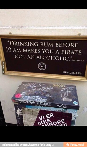 "DRINKING
RUM BEFORE
10 AM MAKES YOU A PIRATE,
NOT AN ALCOHOLIC.",,