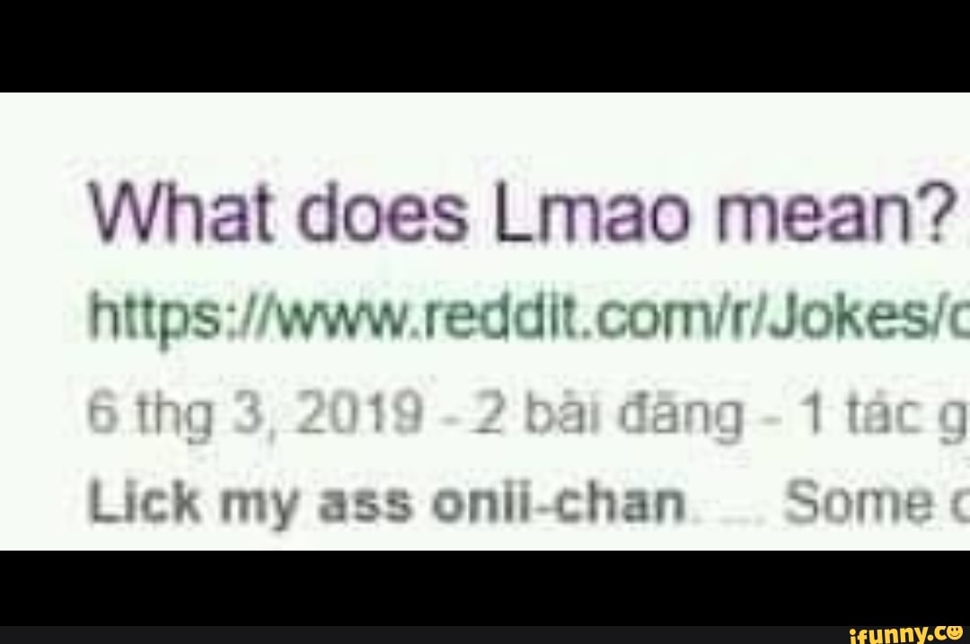 What does Lmao mean? Lick my ass oniichan 7. I o iFunny Brazil