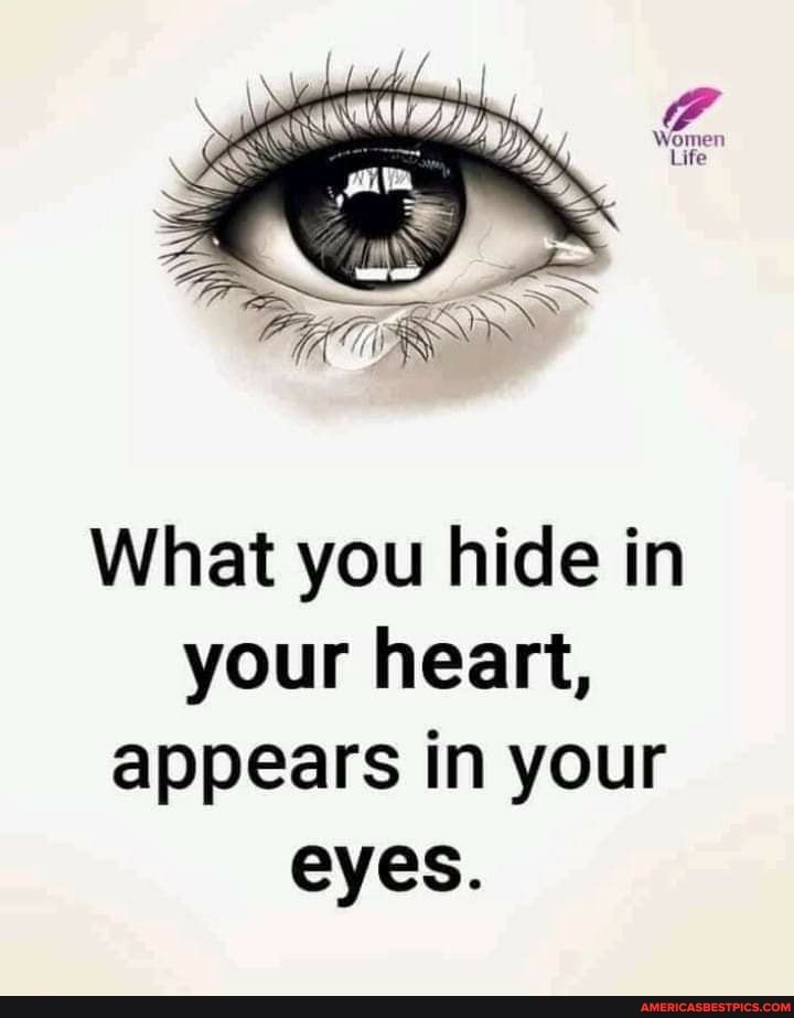 What you hide in your heart, appears in your eyes. - America’s best ...