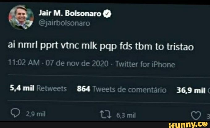 & Jair Botsonare
ai nmrl pprt vinc miik pgp fds tom to tristao
1102 AM 07 de nov de 2020 Twitter for Phone
5,4 mil Retweets 864 Tweets de comentano 36,9 mil
29mil