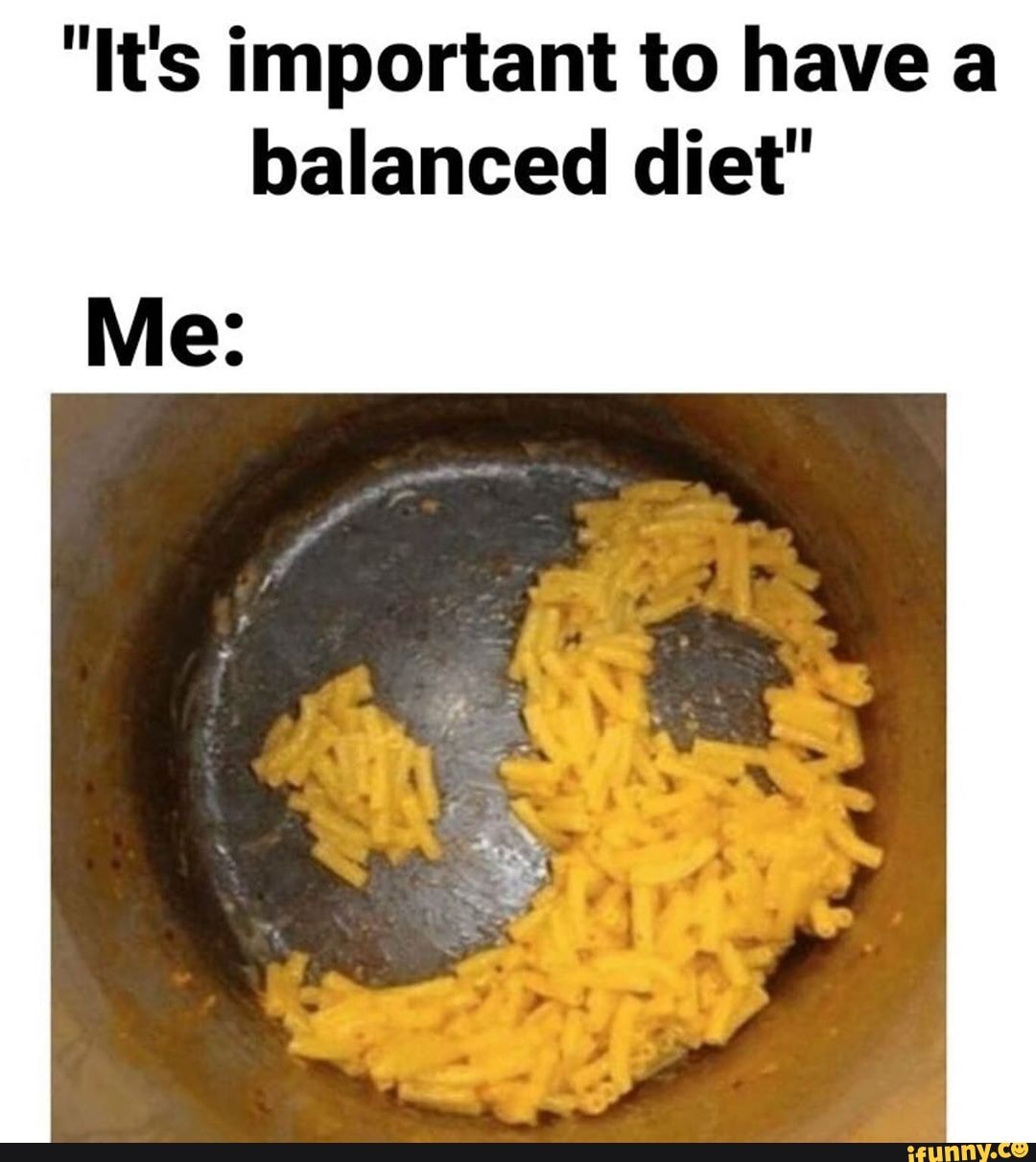 "It's important to have a balanced diet'
Me: