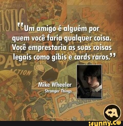 'Suni amigoe alguém por.
quem voce farid qualquer coisa.
Vocé emprestarimjas suas coisas
legais como
gibisietardsiráros.??
Mike Wheeler