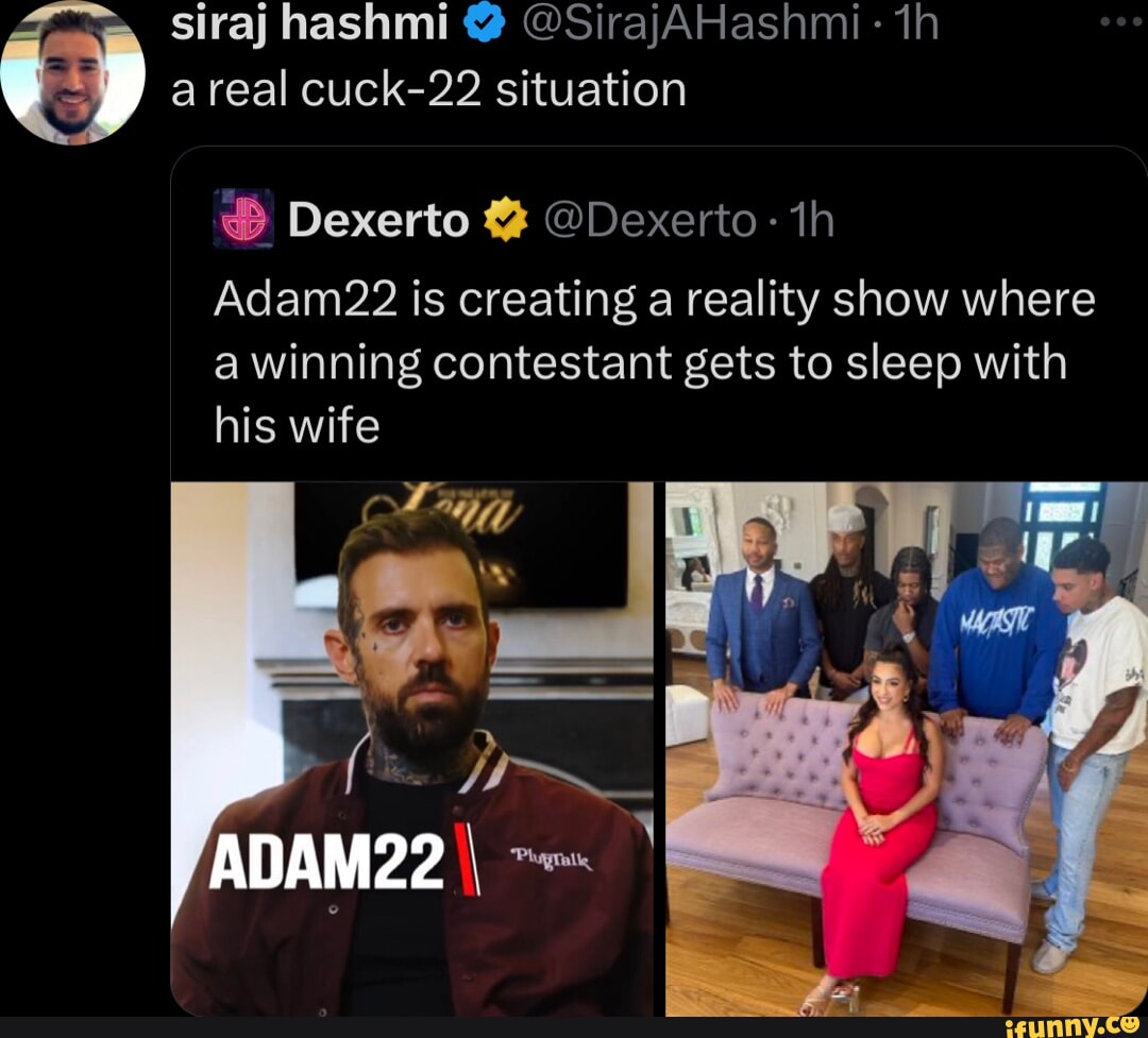 Siraj hashmi @ @SirajAHashmi - th areal cuck-22 situation Dexerto @De Adam22  is creating a reality show where a winning contestant gets to sleep with  his wife - iFunny