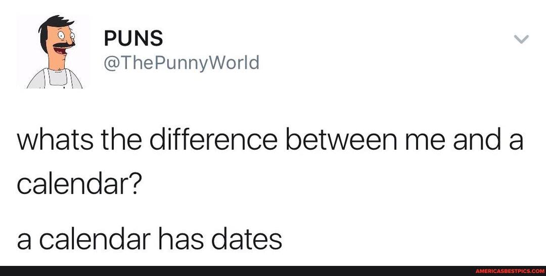 PUNS
whats the difference between me and a calendar?
a calendar has dates