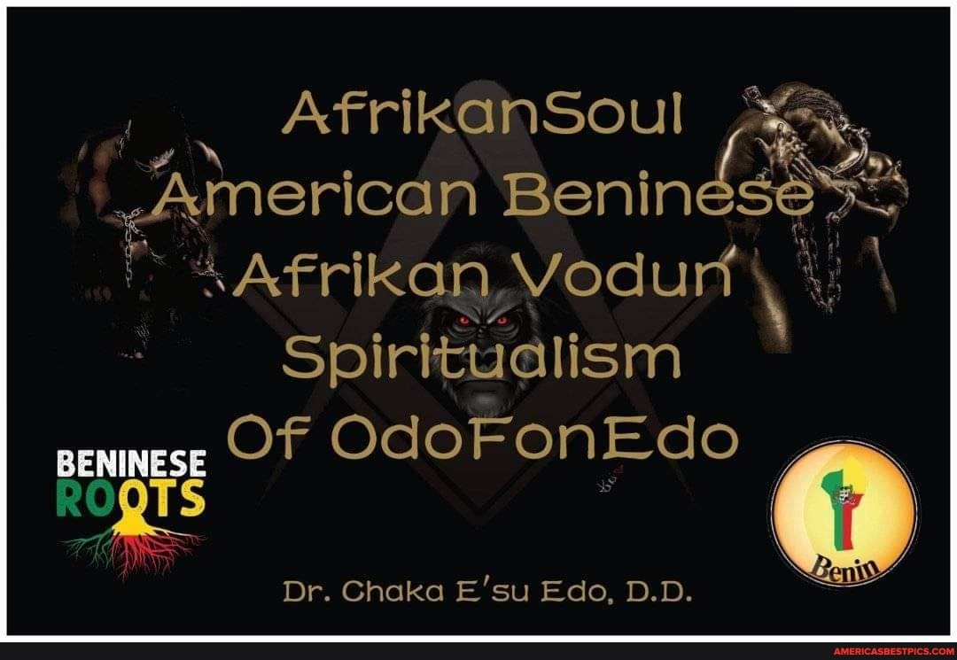 AfrikanSoul
American Benin 4
AAfrikan,Vodurt \
Spiritualism
BENINESE Of OdoFonEdo
Dr. Ghaka E'su Edo, D.D.