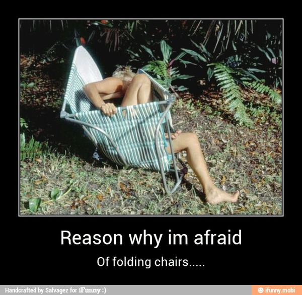 Reason why im afraid
Of folding chairs..... - Reason why im afraid
Of folding chairs.....