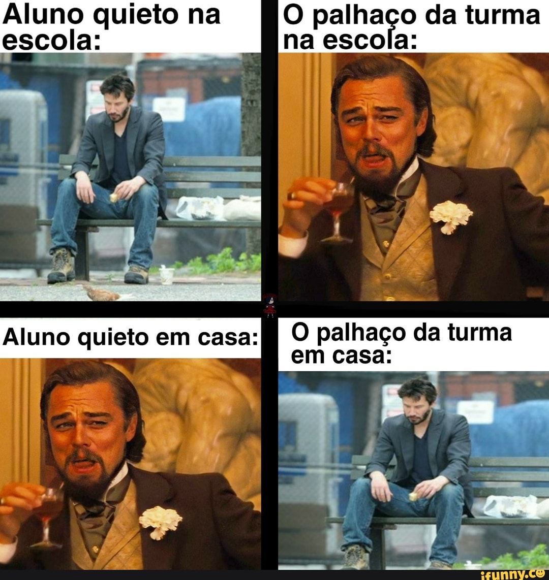 Aluno quieto na escola:
O palhaço da turma na escola:
Aluno quieto em casa:
O palhaço da turma em casa: