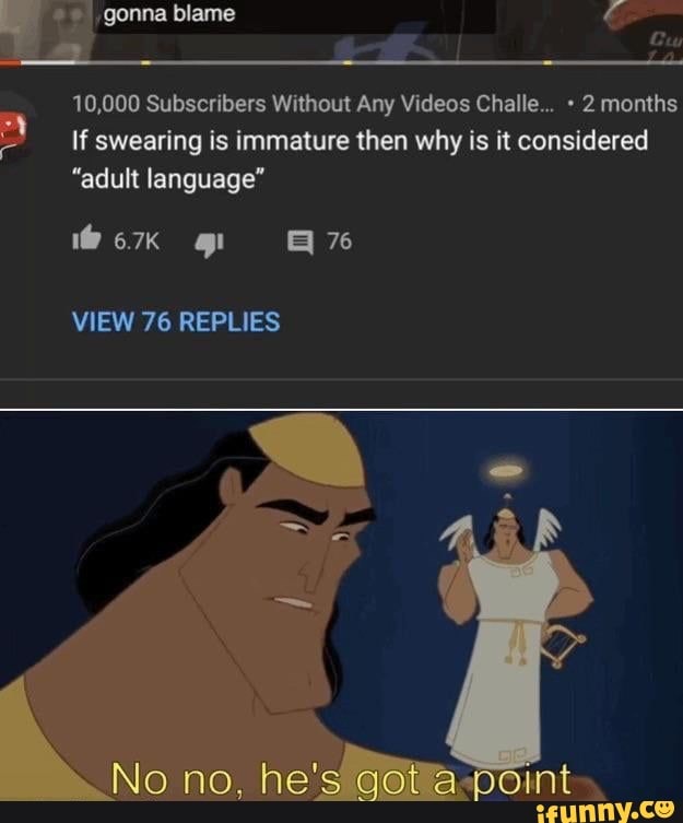 10,000 Subscribers Without Any Videos Challe... 2 months
If swearing is immature then why is it considered
"adult language"