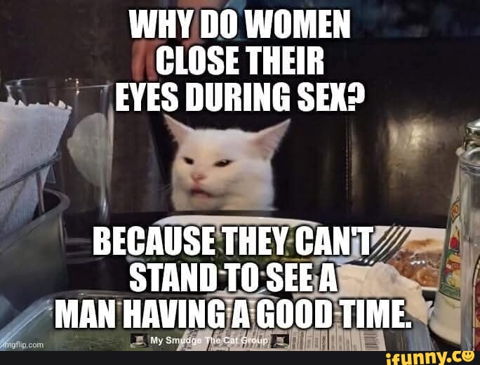 WHY DO WOMEN CLOSE THEIR EYES DURING SEX? Al BECAUSE THEY CANT STAND TO