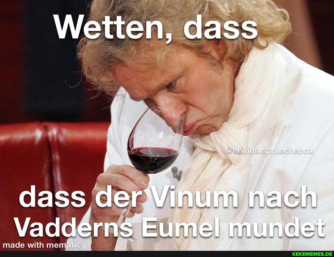 Wetten, dass
dass der Vinum nach
Vadderns Eumel mundet