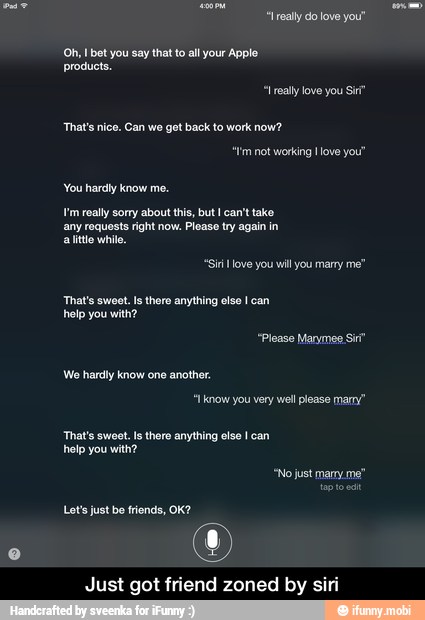 That's nice. Can we get back to work now?
I'm really sorry about this, but I can't take
any requests right now. Please try again in
alittle while
Just got friend zoned by siri - Just got friend zoned by siri