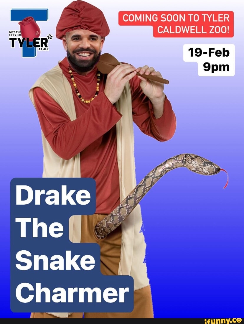 COMING SOON TO TYLER CALDWELL ZOO! ip 19-Feb Drake The Snake Charmer -  iFunny